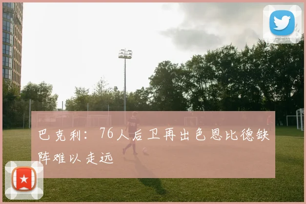 巴克利：76人后卫再出色恩比德缺阵难以走远