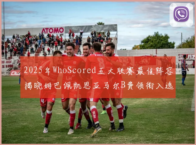 2025年WhoScored五大联赛最佳阵容揭晓姆巴佩凯恩亚马尔B费领衔入选