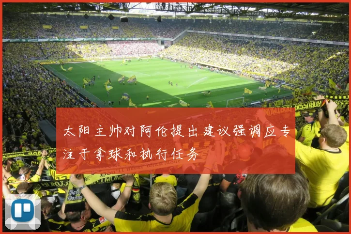 太阳主帅对阿伦提出建议强调应专注于拿球和执行任务