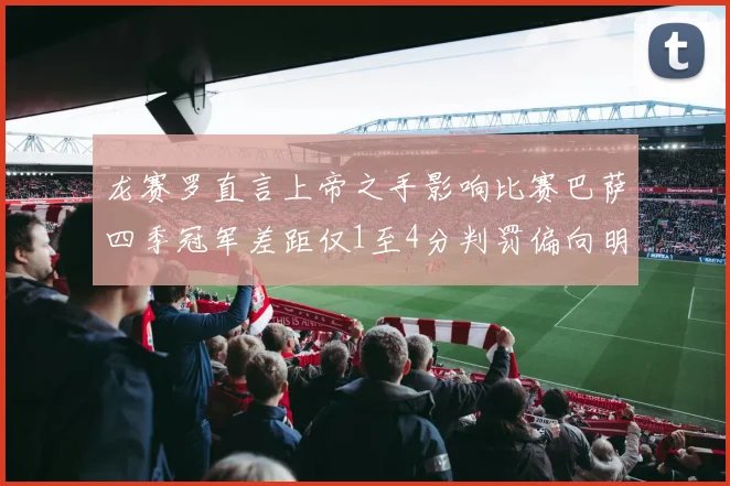 龙赛罗直言上帝之手影响比赛巴萨四季冠军差距仅1至4分判罚偏向明显