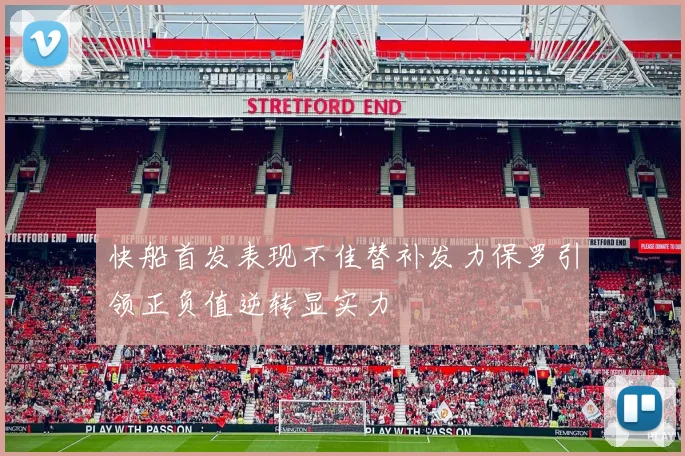 快船首发表现不佳替补发力保罗引领正负值逆转显实力