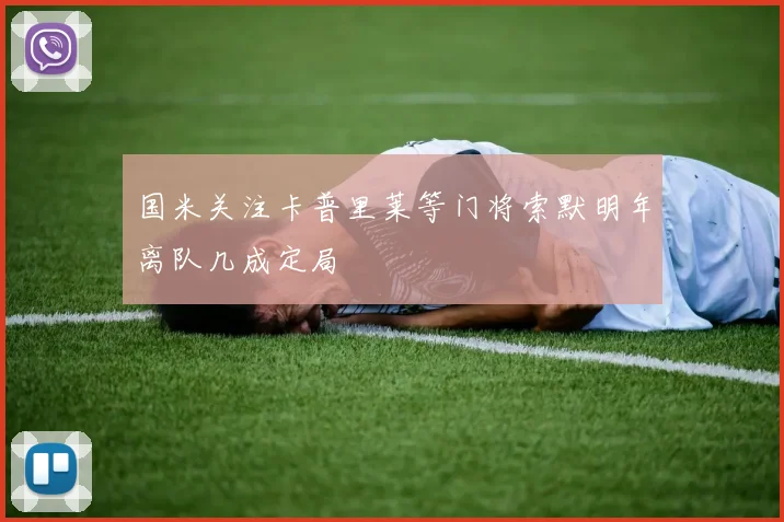 国米关注卡普里莱等门将索默明年离队几成定局