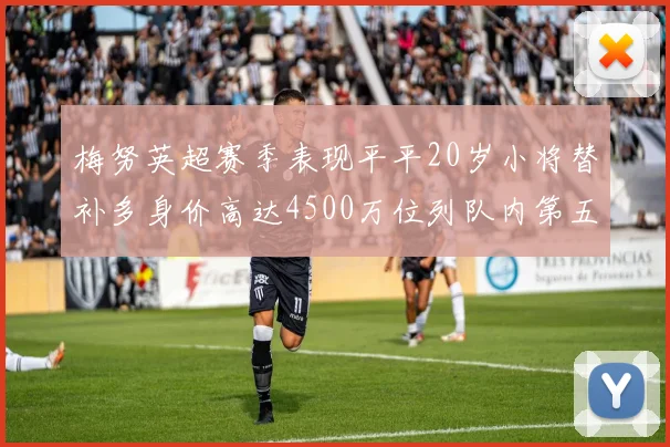 梅努英超赛季表现平平20岁小将替补多身价高达4500万位列队内第五