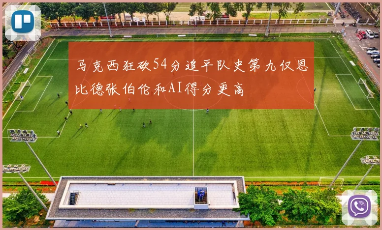 马克西狂砍54分追平队史第九仅恩比德张伯伦和AI得分更高