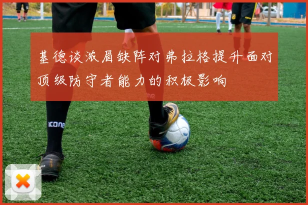 基德谈浓眉缺阵对弗拉格提升面对顶级防守者能力的积极影响