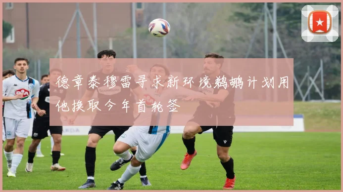 德章泰穆雷寻求新环境鹈鹕计划用他换取今年首轮签