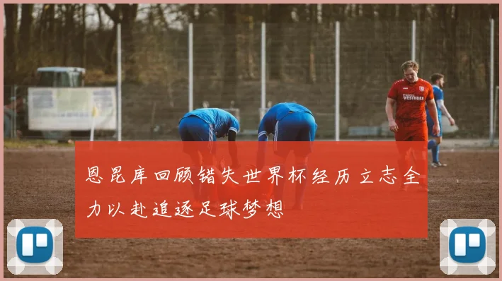 恩昆库回顾错失世界杯经历立志全力以赴追逐足球梦想