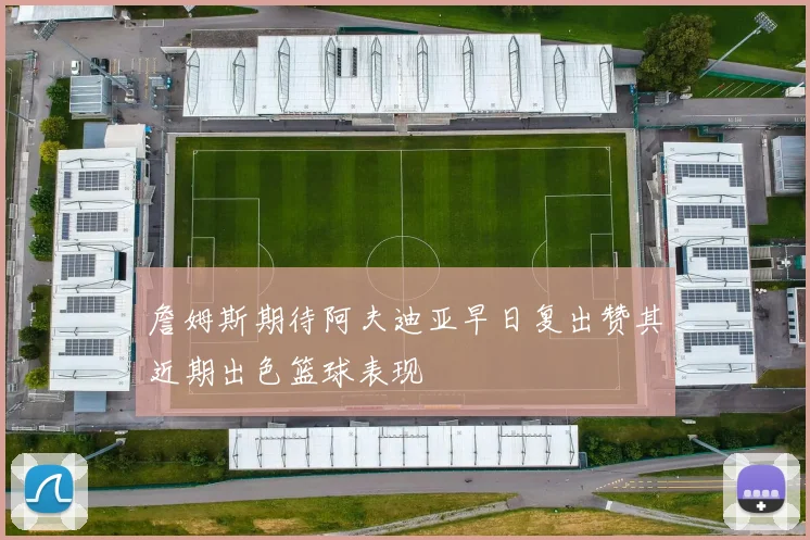 詹姆斯期待阿夫迪亚早日复出赞其近期出色篮球表现