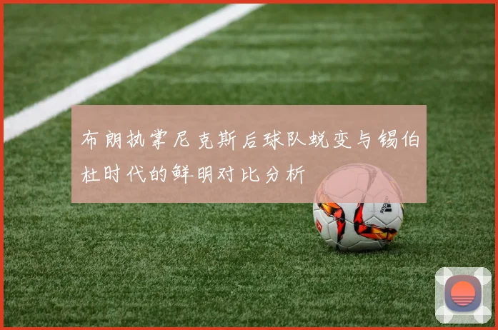 布朗执掌尼克斯后球队蜕变与锡伯杜时代的鲜明对比分析