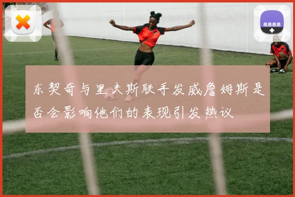 东契奇与里夫斯联手发威詹姆斯是否会影响他们的表现引发热议
