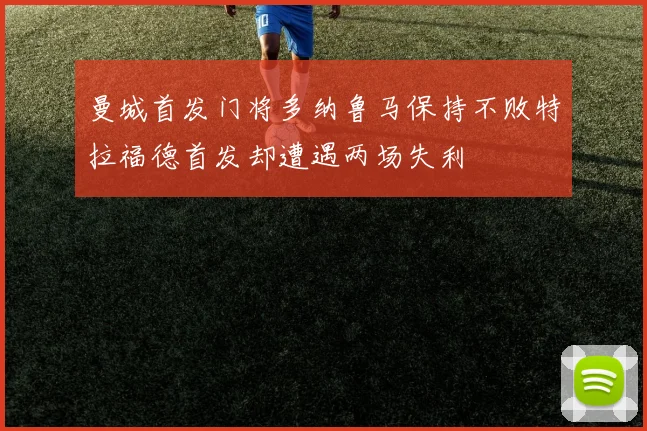 曼城首发门将多纳鲁马保持不败特拉福德首发却遭遇两场失利