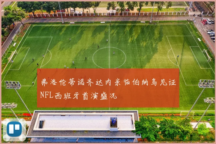 弗洛伦蒂诺齐达内亲临伯纳乌见证NFL西班牙首演盛况