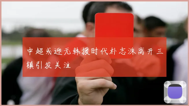 中超或迎无韩援时代朴志洙离开三镇引发关注