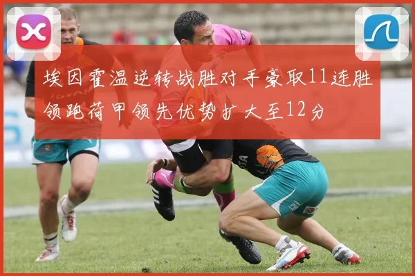 埃因霍温逆转战胜对手豪取11连胜领跑荷甲领先优势扩大至12分