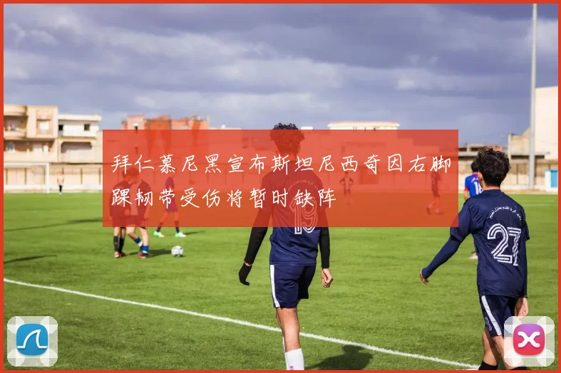 拜仁慕尼黑宣布斯坦尼西奇因右脚踝韧带受伤将暂时缺阵